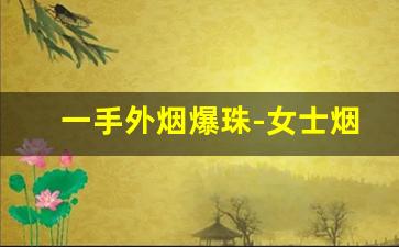 一手外烟爆珠-女士烟爆珠高颜值
