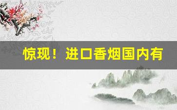 惊现！进口香烟国内有卖吗“扛鼎之作”
