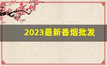 2023最新香烟批发市场价格-2023香烟价格表最新消息