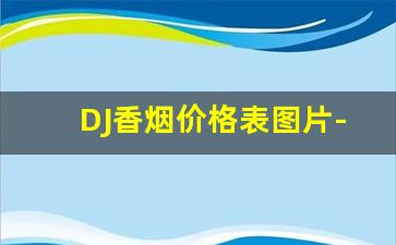 DJ香烟价格表图片-MAC香烟多少钱一条