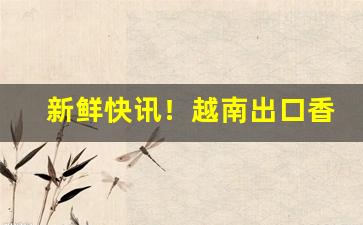 新鲜快讯！越南出口香烟哪里有卖“儿女成行”