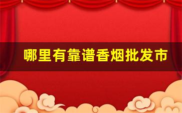 哪里有靠谱香烟批发市场-烟批发哪里最便宜