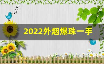 2022外烟爆珠一手货源供应商-木盒国酒香爆珠多少钱一条