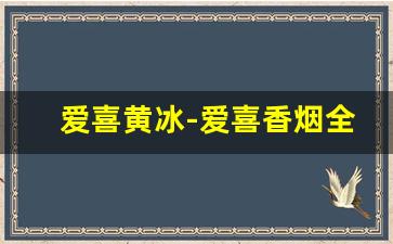 爱喜黄冰-爱喜香烟全系列及价格