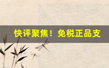 快评聚焦！免税正品支持验货“沉吟未决”