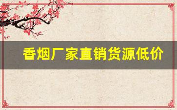 香烟厂家直销货源低价批发-烟工厂直营批发