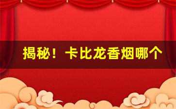 揭秘！卡比龙香烟哪个颜色好抽“百年不遇”