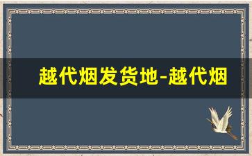 越代烟发货地-越代烟福建发货和广东发货的区别