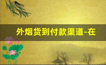 外烟货到付款渠道-在国内销售的正规外烟