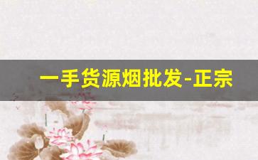 一手货源烟批发-正宗烟批发便宜一条