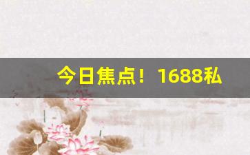 今日焦点！1688私香烟批发网“气高胆壮”