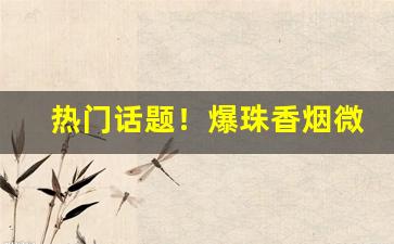 热门话题！爆珠香烟微商“大大咧咧”