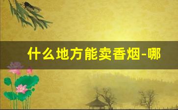 什么地方能卖香烟-哪里有卖香烟