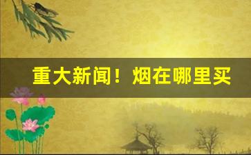 重大新闻！烟在哪里买“安仁鬓秋”