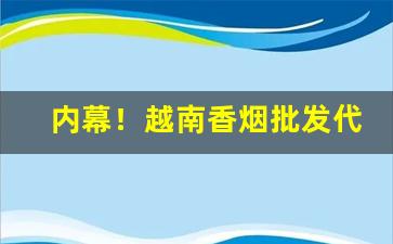 内幕！越南香烟批发代购:主打正品广西出口回流外烟“改天换地”