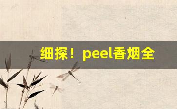 细探！peel香烟全部品种“传诵不绝”