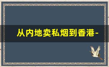 从内地卖私烟到香港-香港带烟回大陆价格限制
