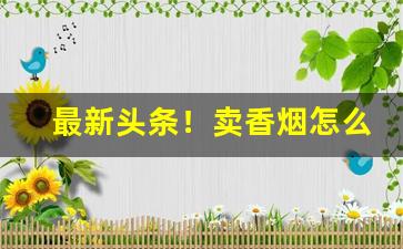 最新头条！卖香烟怎么找销路“刚正不阿”