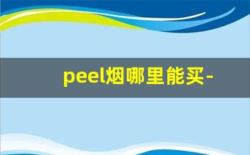 peel烟哪里能买-peel烟一般在哪个商店可以买