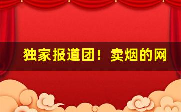 独家报道团！卖烟的网购平台购买无后顾之忧“踔绝之能”