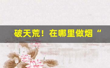 破天荒！在哪里做烟“东游西逛”