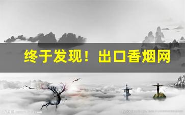 终于发现！出口香烟网上商城“长篇累牍”