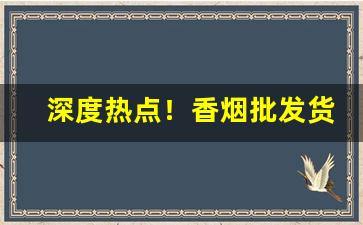 深度热点！香烟批发货到付款厂家一手货源烟草批发“哀矜勿喜”