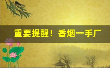 重要提醒！香烟一手厂家全网超低价格“巴高枝儿”