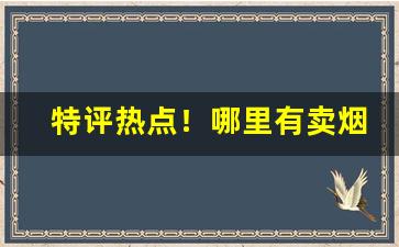 特评热点！哪里有卖烟的平台“传经送宝”