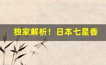 独家解析！日本七星香烟国内有卖吗“拨弓曲矢”