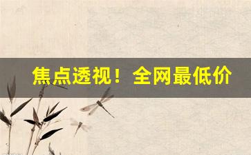 焦点透视！全网最低价香烟一手货源“肠肥脑满”