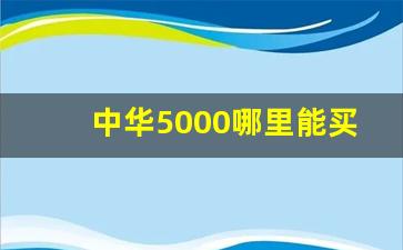 中华5000哪里能买到-中华5000在哪个免税店可以买到