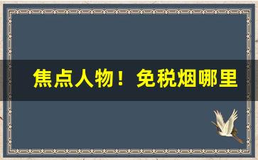 焦点人物！免税烟哪里来的“举手投足”