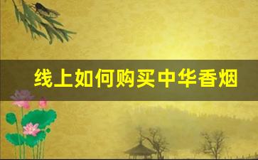 线上如何购买中华香烟-中华香烟应该去什么店买
