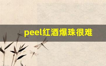peel红酒爆珠很难买吗-红酒爆珠peel为什么不好