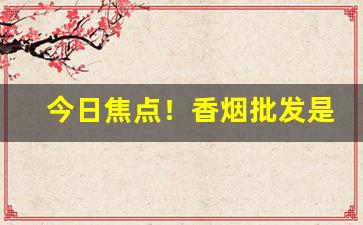 今日焦点！香烟批发是各种品牌香烟“恩怨了了”