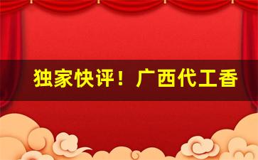 独家快评！广西代工香烟优质厂家来源“长篇大章”