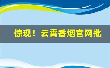 惊现！云霄香烟官网批发“大敌当前”