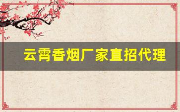 云霄香烟厂家直招代理-云霄烟供货商