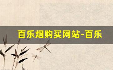 百乐烟购买网站-百乐烟怎么买到正品