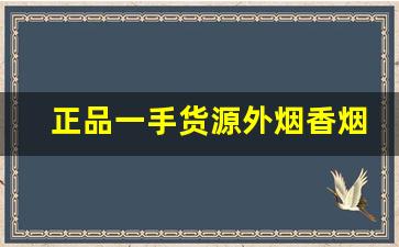 正品一手货源外烟香烟货到厂家-正品烟代发