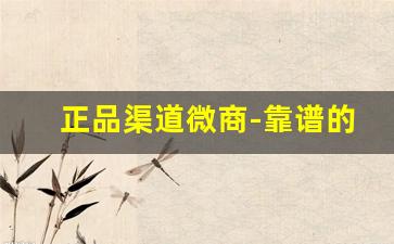 正品渠道微商-靠谱的微商店铺