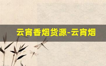 云宵香烟货源-云宵烟购买入口