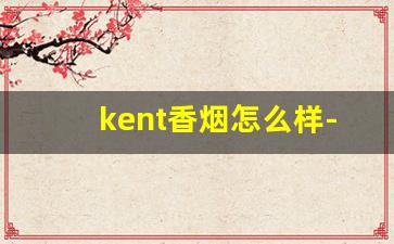 kent香烟怎么样-kent香烟现在还有卖的吗