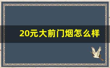 20元大前门烟怎么样好抽吗-二十块钱左右的烟哪个好抽一点