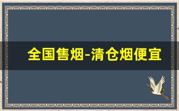 全国售烟-清仓烟便宜出售