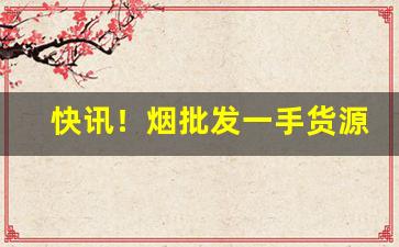 快讯！烟批发一手货源货到付款多少钱“熬清守淡”