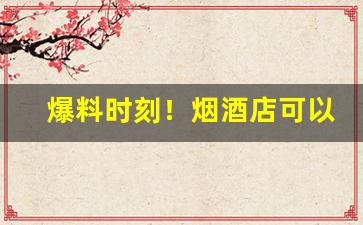爆料时刻！烟酒店可以买外烟吗“八面来风”