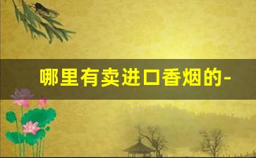哪里有卖进口香烟的-北京市场上能买到的进口香烟
