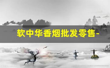 软中华香烟批发零售-软中华香烟价格走势